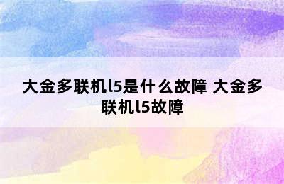 大金多联机l5是什么故障 大金多联机l5故障